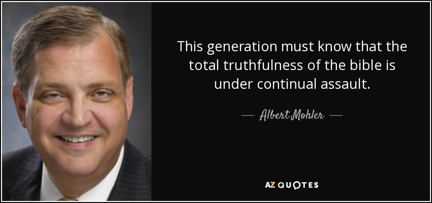 This generation must know that the total truthfulness of the bible is under continual assault. - Albert Mohler