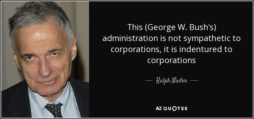 This (George W. Bush's) administration is not sympathetic to corporations, it is indentured to corporations - Ralph Nader