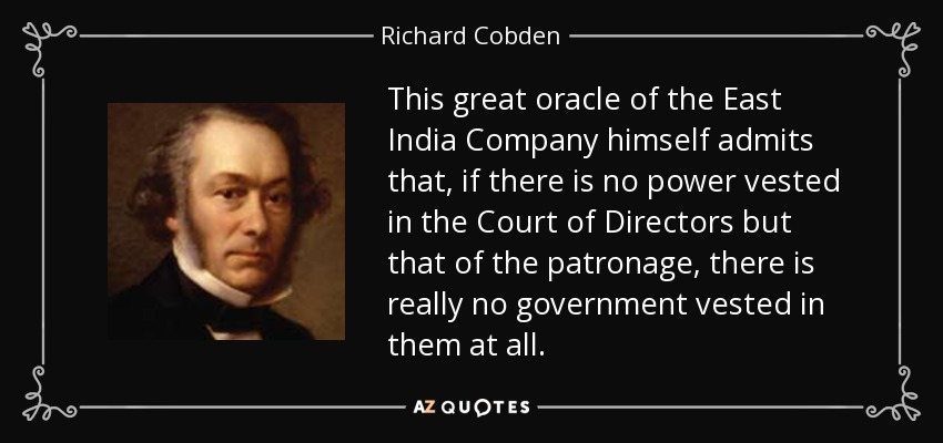 This great oracle of the East India Company himself admits that, if there is no power vested in the Court of Directors but that of the patronage, there is really no government vested in them at all. - Richard Cobden