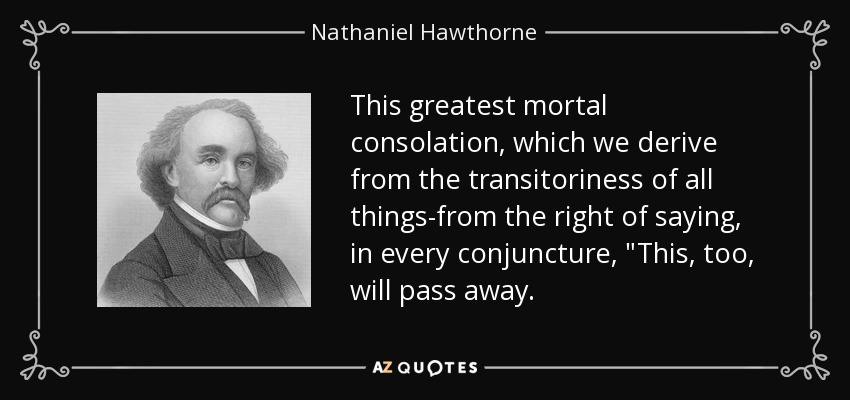 This greatest mortal consolation, which we derive from the transitoriness of all things-from the right of saying, in every conjuncture, 