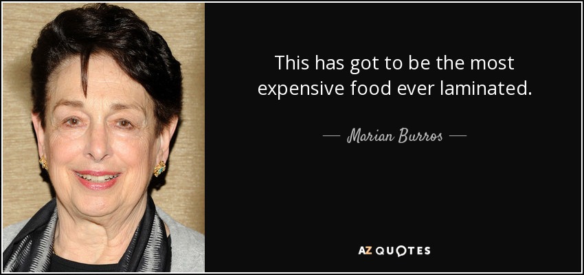 This has got to be the most expensive food ever laminated. - Marian Burros