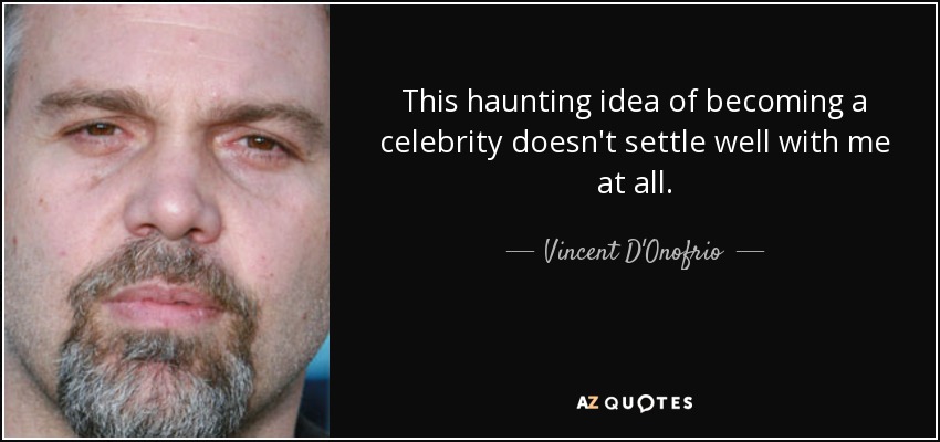 This haunting idea of becoming a celebrity doesn't settle well with me at all. - Vincent D'Onofrio