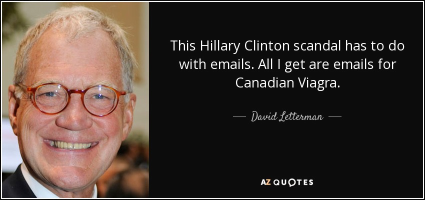 This Hillary Clinton scandal has to do with emails. All I get are emails for Canadian Viagra. - David Letterman