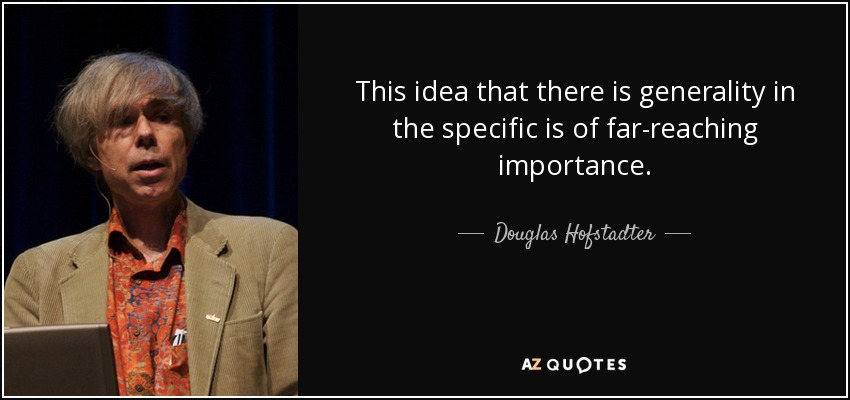 This idea that there is generality in the specific is of far-reaching importance. - Douglas Hofstadter