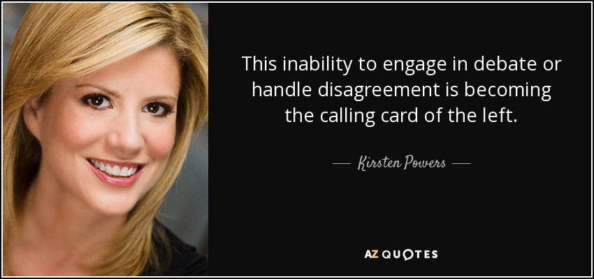 This inability to engage in debate or handle disagreement is becoming the calling card of the left. - Kirsten Powers