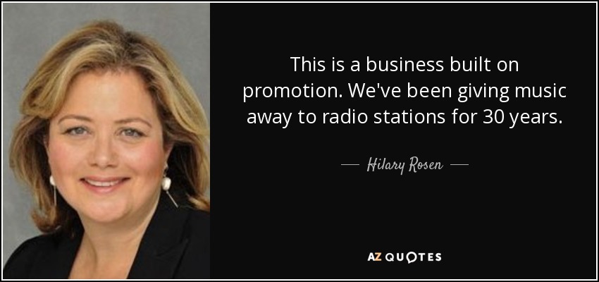 This is a business built on promotion. We've been giving music away to radio stations for 30 years. - Hilary Rosen
