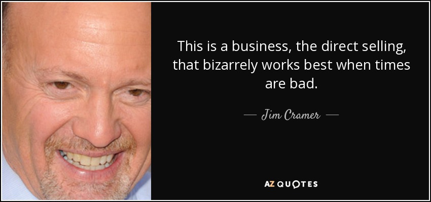 This is a business, the direct selling, that bizarrely works best when times are bad. - Jim Cramer