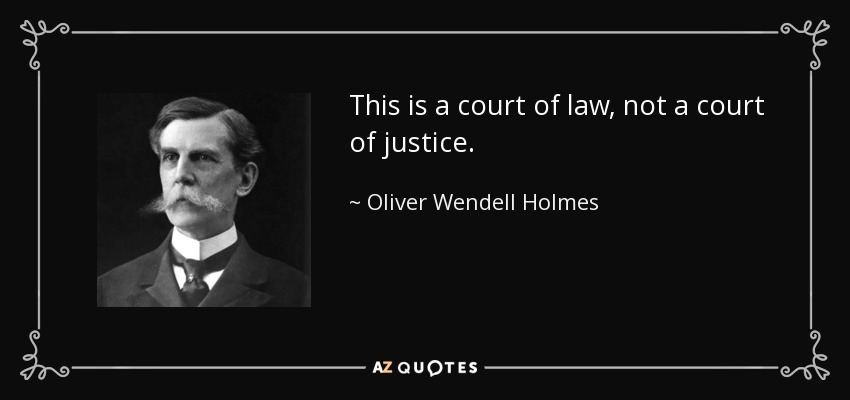 This is a court of law, not a court of justice. - Oliver Wendell Holmes, Jr.