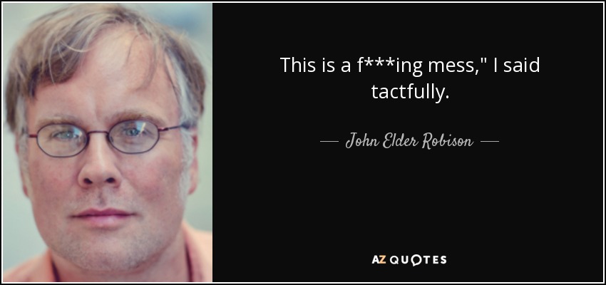 This is a f***ing mess,