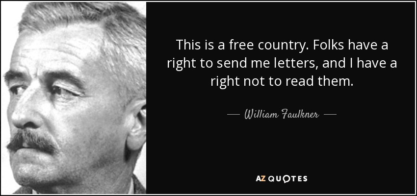 This is a free country. Folks have a right to send me letters, and I have a right not to read them. - William Faulkner