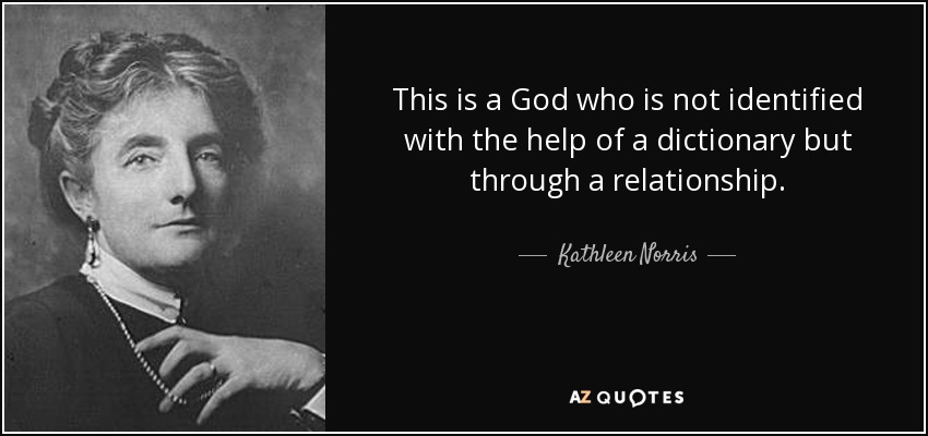 This is a God who is not identified with the help of a dictionary but through a relationship. - Kathleen Norris