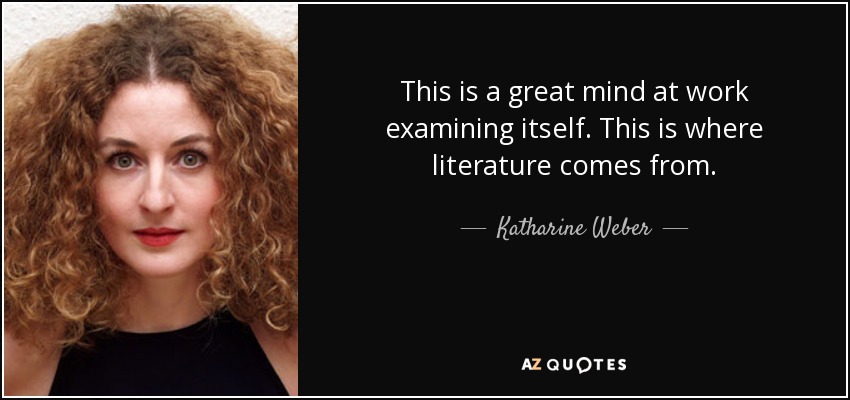 This is a great mind at work examining itself. This is where literature comes from. - Katharine Weber