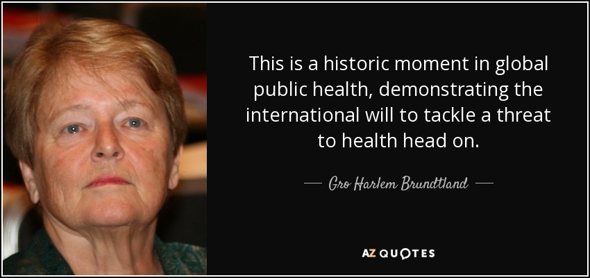 This is a historic moment in global public health, demonstrating the international will to tackle a threat to health head on. - Gro Harlem Brundtland