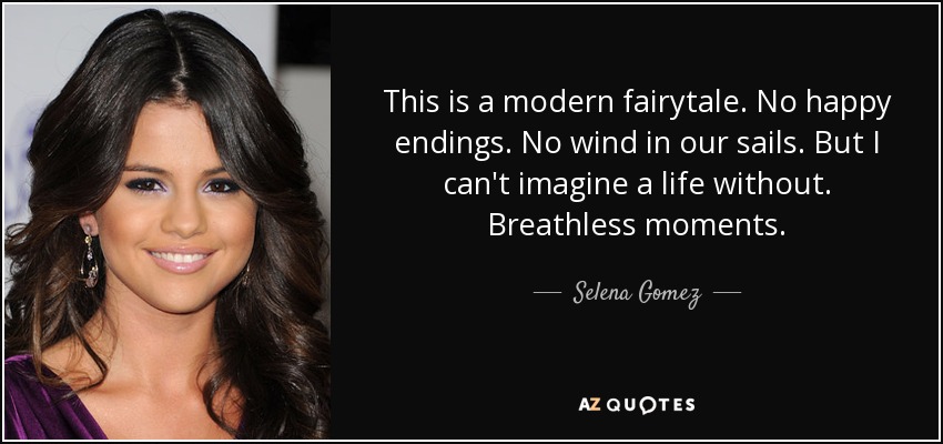 This is a modern fairytale. No happy endings. No wind in our sails. But I can't imagine a life without. Breathless moments. - Selena Gomez