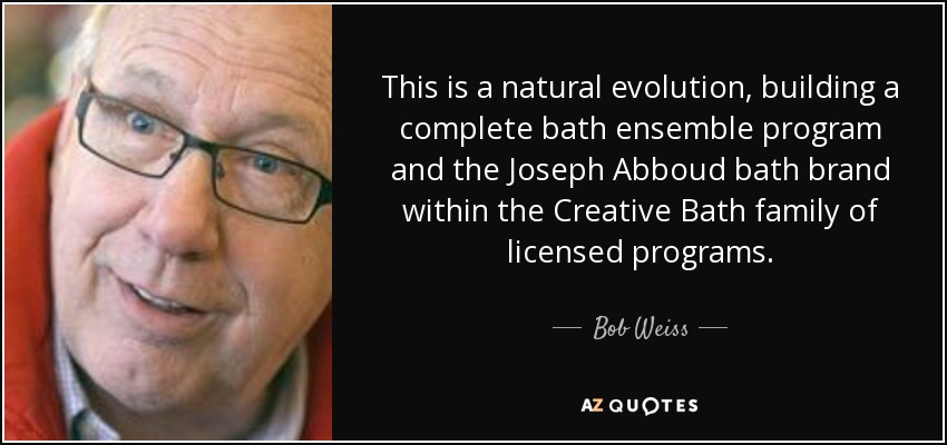 This is a natural evolution, building a complete bath ensemble program and the Joseph Abboud bath brand within the Creative Bath family of licensed programs. - Bob Weiss