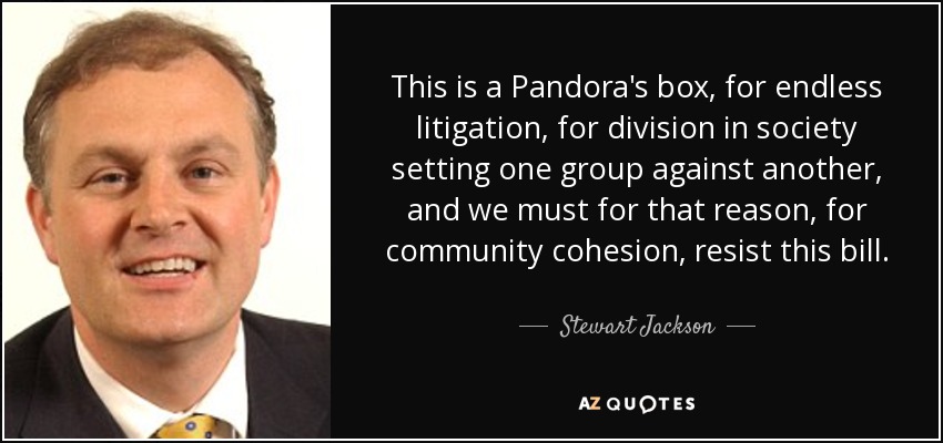 This is a Pandora's box, for endless litigation, for division in society setting one group against another, and we must for that reason, for community cohesion, resist this bill. - Stewart Jackson