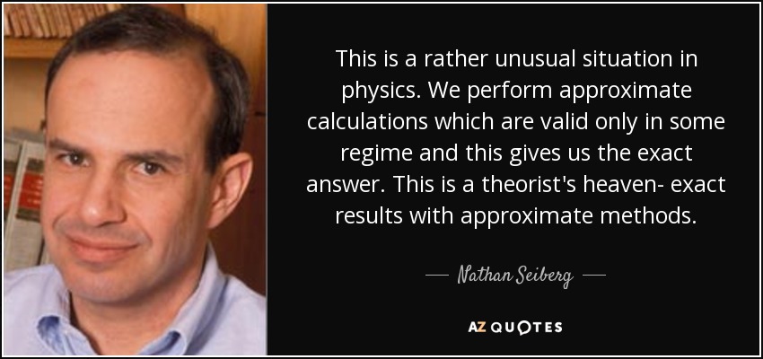 This is a rather unusual situation in physics. We perform approximate calculations which are valid only in some regime and this gives us the exact answer. This is a theorist's heaven- exact results with approximate methods. - Nathan Seiberg