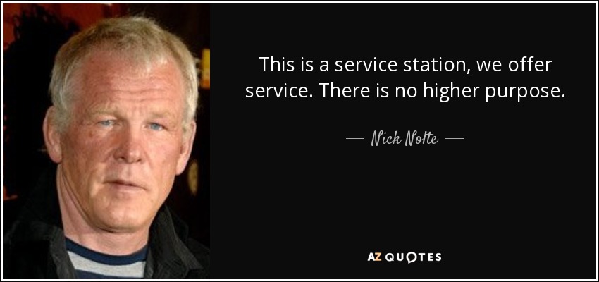 This is a service station, we offer service. There is no higher purpose. - Nick Nolte
