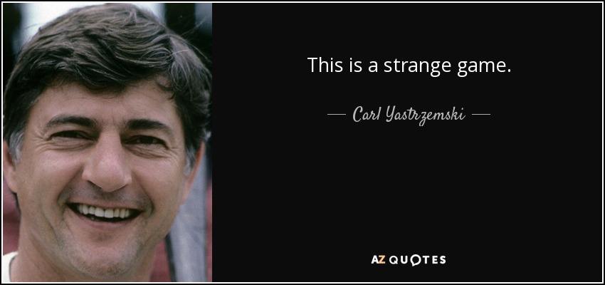 This is a strange game. - Carl Yastrzemski