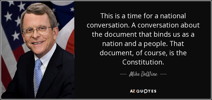 This is a time for a national conversation. A conversation about the document that binds us as a nation and a people. That document, of course, is the Constitution. - Mike DeWine