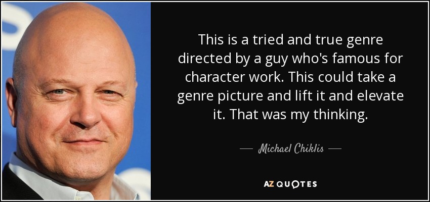 This is a tried and true genre directed by a guy who's famous for character work. This could take a genre picture and lift it and elevate it. That was my thinking. - Michael Chiklis