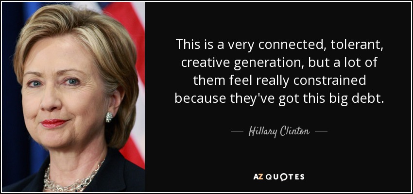 This is a very connected, tolerant, creative generation, but a lot of them feel really constrained because they've got this big debt. - Hillary Clinton