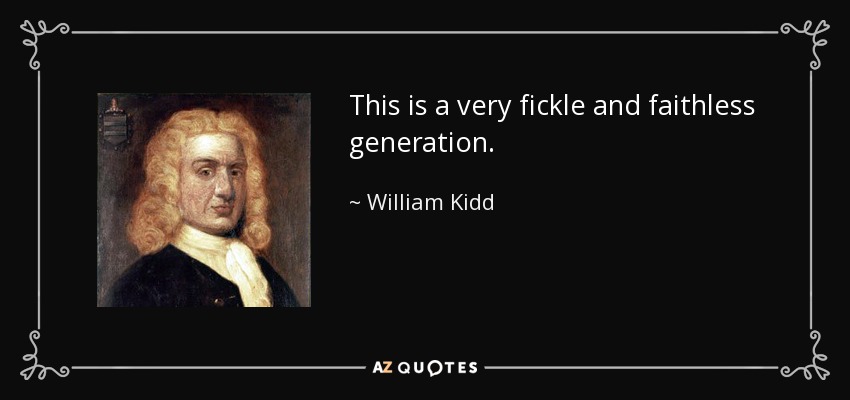This is a very fickle and faithless generation. - William Kidd
