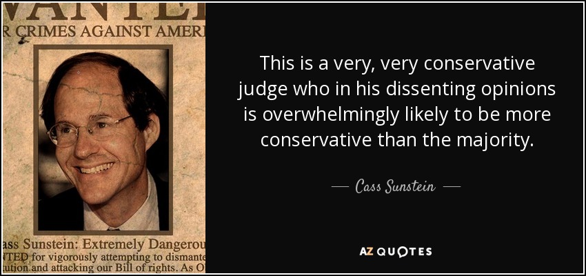 This is a very, very conservative judge who in his dissenting opinions is overwhelmingly likely to be more conservative than the majority. - Cass Sunstein