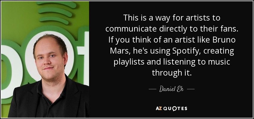 This is a way for artists to communicate directly to their fans. If you think of an artist like Bruno Mars, he's using Spotify, creating playlists and listening to music through it. - Daniel Ek