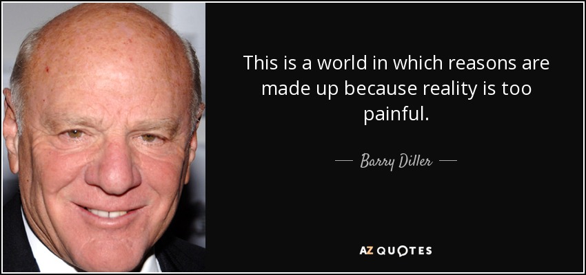 This is a world in which reasons are made up because reality is too painful. - Barry Diller