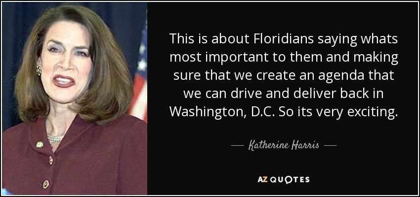 This is about Floridians saying whats most important to them and making sure that we create an agenda that we can drive and deliver back in Washington, D.C. So its very exciting. - Katherine Harris