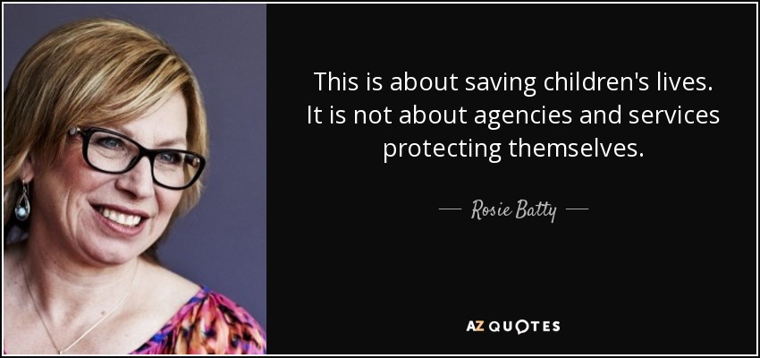 This is about saving children's lives. It is not about agencies and services protecting themselves. - Rosie Batty