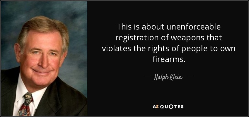 This is about unenforceable registration of weapons that violates the rights of people to own firearms. - Ralph Klein