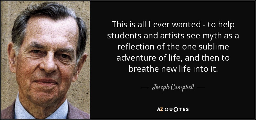 This is all I ever wanted - to help students and artists see myth as a reflection of the one sublime adventure of life, and then to breathe new life into it. - Joseph Campbell