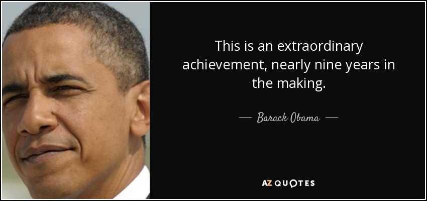 This is an extraordinary achievement, nearly nine years in the making. - Barack Obama