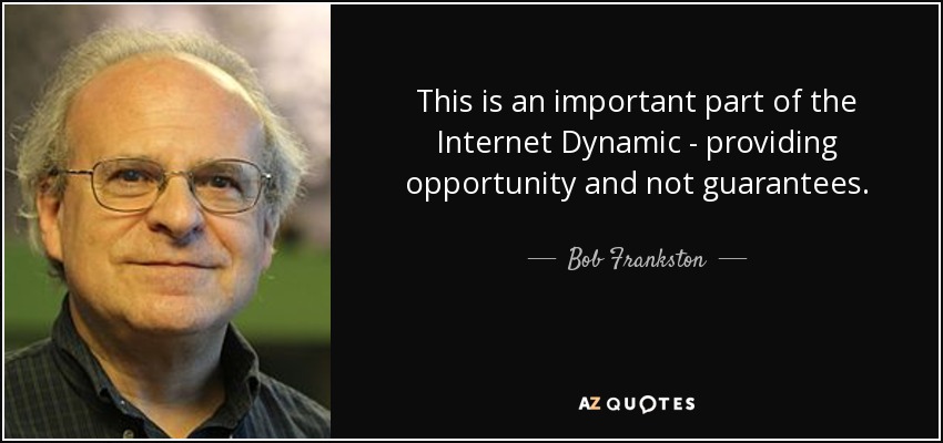 This is an important part of the Internet Dynamic - providing opportunity and not guarantees. - Bob Frankston