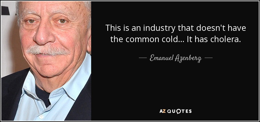 This is an industry that doesn't have the common cold... It has cholera. - Emanuel Azenberg