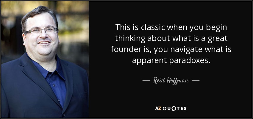 This is classic when you begin thinking about what is a great founder is, you navigate what is apparent paradoxes. - Reid Hoffman