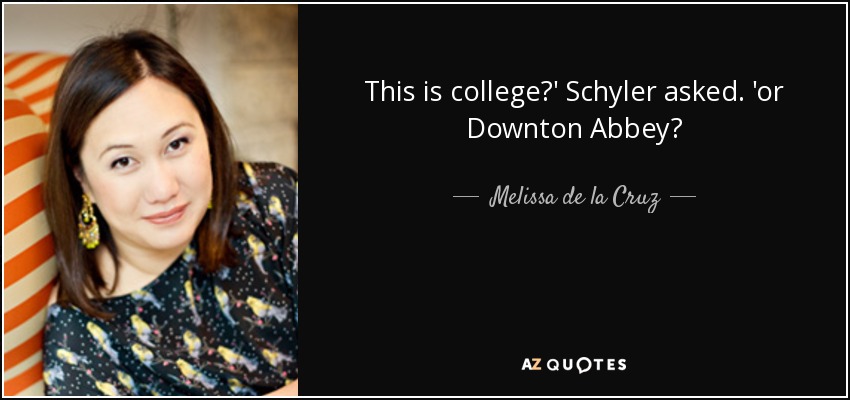 This is college?' Schyler asked. 'or Downton Abbey? - Melissa de la Cruz