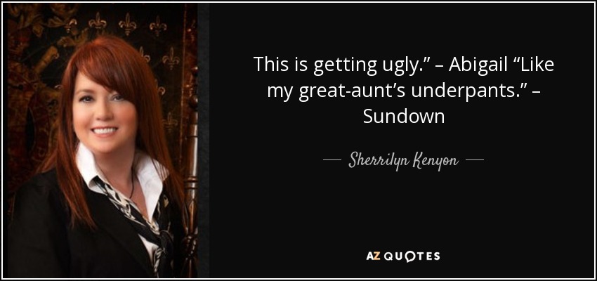 This is getting ugly.” – Abigail “Like my great-aunt’s underpants.” – Sundown - Sherrilyn Kenyon