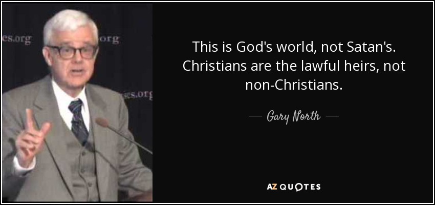 This is God's world, not Satan's. Christians are the lawful heirs, not non-Christians. - Gary North