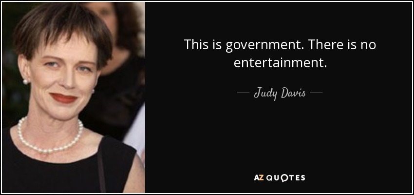 This is government. There is no entertainment. - Judy Davis