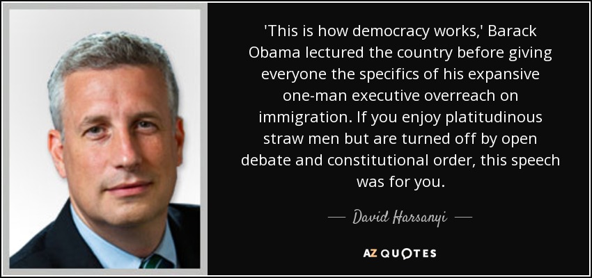 'This is how democracy works,' Barack Obama lectured the country before giving everyone the specifics of his expansive one-man executive overreach on immigration. If you enjoy platitudinous straw men but are turned off by open debate and constitutional order, this speech was for you. - David Harsanyi