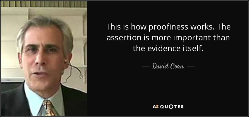 This is how proofiness works. The assertion is more important than the evidence itself. - David Corn