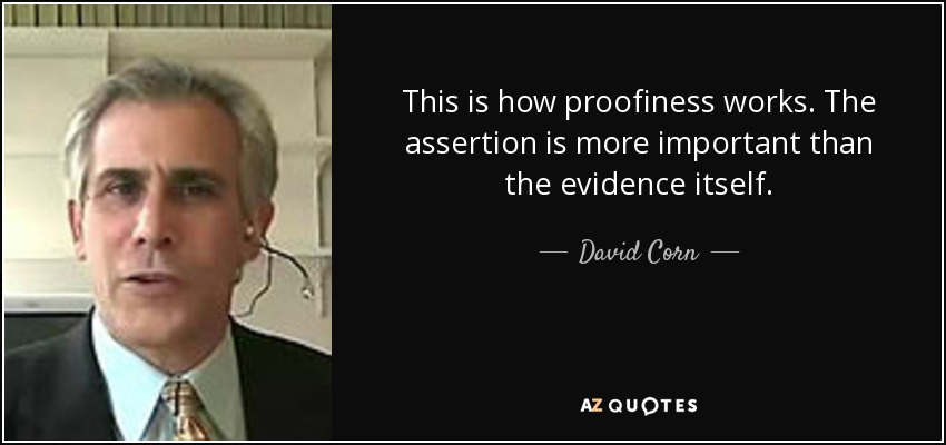 This is how proofiness works. The assertion is more important than the evidence itself. - David Corn