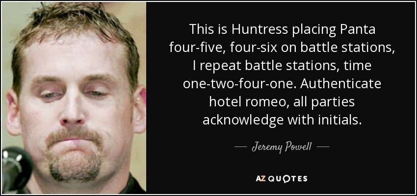 This is Huntress placing Panta four-five, four-six on battle stations, I repeat battle stations, time one-two-four-one. Authenticate hotel romeo, all parties acknowledge with initials. - Jeremy Powell