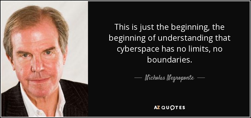 This is just the beginning, the beginning of understanding that cyberspace has no limits, no boundaries. - Nicholas Negroponte