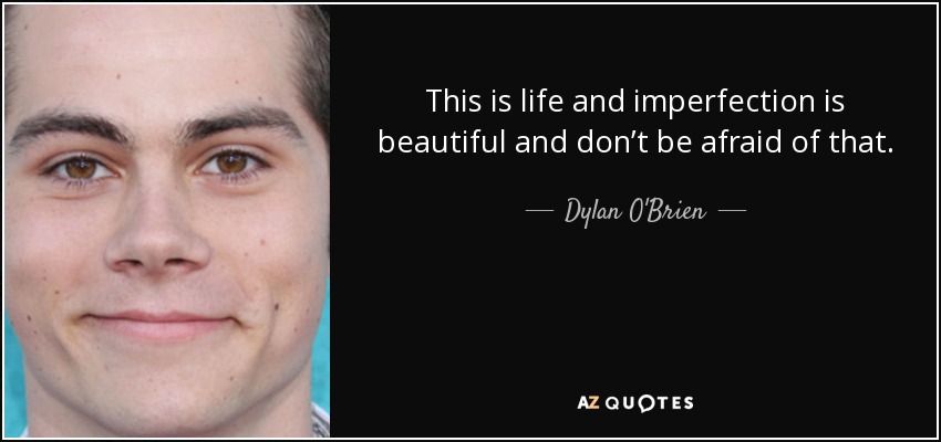 This is life and imperfection is beautiful and don’t be afraid of that. - Dylan O'Brien