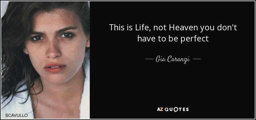 This is Life, not Heaven you don't have to be perfect - Gia Carangi