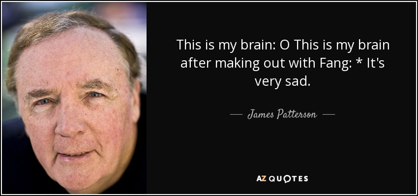 This is my brain: O This is my brain after making out with Fang: * It's very sad. - James Patterson